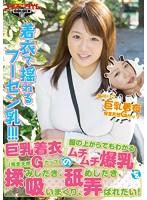 巨乳着衣（完全天然Ｇカップ）の服の上からでもわかるムチムチ爆乳を揉みしだき、舐めしだき･･･