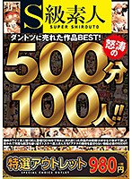 【特選アウトレット】　Ｓ級素人　ダントツに売れた作品ＢＥＳＴ！怒涛の５００分１００人！！