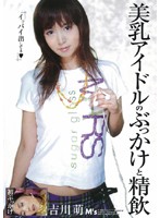 美乳アイドルのぶっかけと精飲　吉川萌