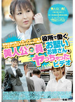 単体女優の美人マネージャーさんをヤっちゃったビデオのヤっちゃった隊が役所で働く美人公○員･･･