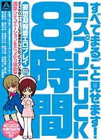 すべてまるごと見せます！コスプレＦＵＣＫ８時間