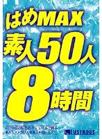 はめＭＡＸ素人５０人８時間