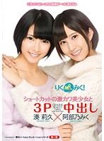 りくみく！ショートカットの激カワ美少女と３Ｐ中出し　湊莉久×阿部乃みく
