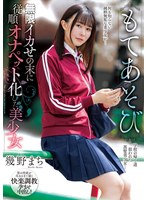 もてあそび　無限イカせの末に従順オナペット化した美少女　幾野まち