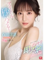 アイドルを秒でハメる！石田佳蓮のプライベートに突撃しまくった前代未聞のドッキリ即ズボス･･･