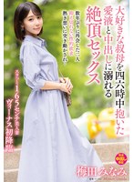 大好きな叔母を四六時中抱いた愛液と中出しに溺れる絶頂セックス　梅田みなみ