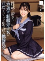 性欲の溢れたエロ過ぎ制服美少女が汗だくになって男を貪る絶倫性交　白石なぎさ